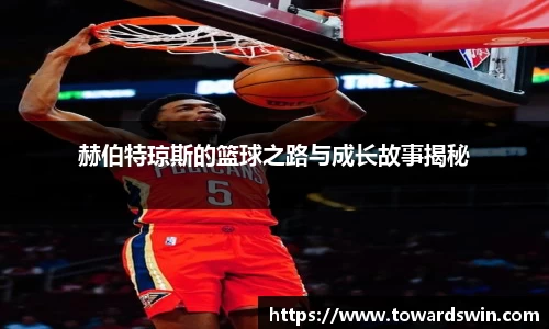 赫伯特琼斯的篮球之路与成长故事揭秘