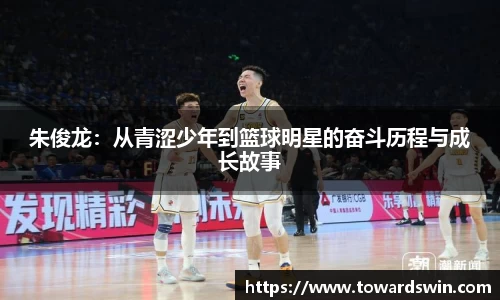 朱俊龙：从青涩少年到篮球明星的奋斗历程与成长故事