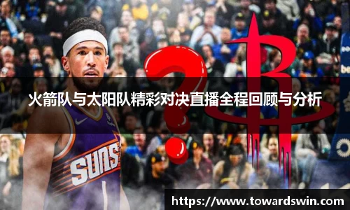 火箭队与太阳队精彩对决直播全程回顾与分析