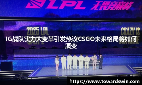 IG战队实力大变革引发热议CSGO未来格局将如何演变