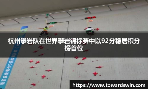 杭州攀岩队在世界攀岩锦标赛中以92分稳居积分榜首位