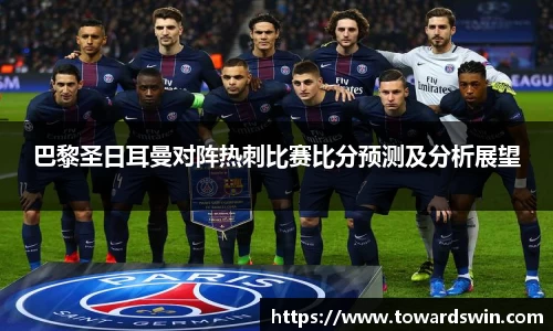 巴黎圣日耳曼对阵热刺比赛比分预测及分析展望